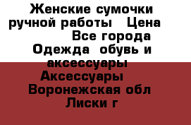 Женские сумочки ручной работы › Цена ­ 13 000 - Все города Одежда, обувь и аксессуары » Аксессуары   . Воронежская обл.,Лиски г.